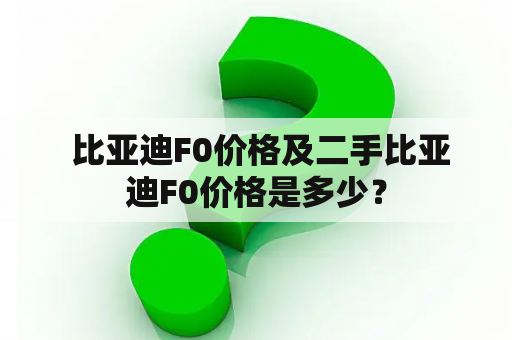  比亚迪F0价格及二手比亚迪F0价格是多少？