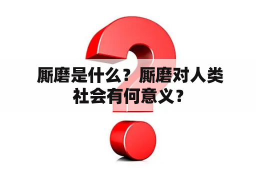  厮磨是什么？厮磨对人类社会有何意义？