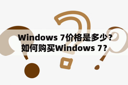  Windows 7价格是多少？如何购买Windows 7？