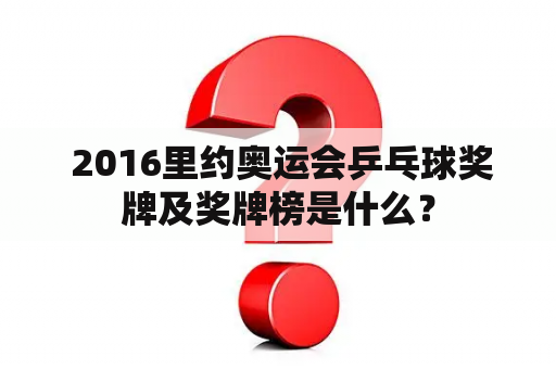  2016里约奥运会乒乓球奖牌及奖牌榜是什么？