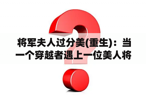  将军夫人过分美(重生)：当一个穿越者遇上一位美人将军夫人