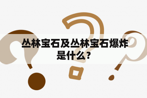  丛林宝石及丛林宝石爆炸是什么？