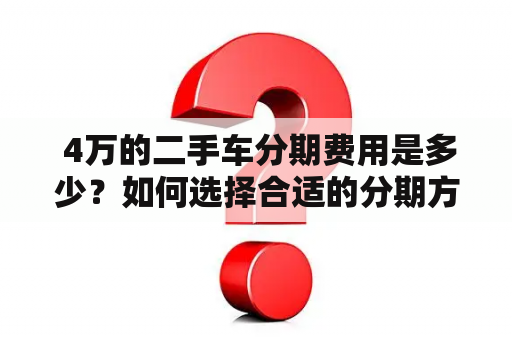  4万的二手车分期费用是多少？如何选择合适的分期方案？