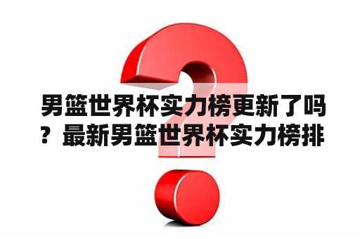  男篮世界杯实力榜更新了吗？最新男篮世界杯实力榜排名出炉了吗？