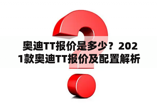  奥迪TT报价是多少？2021款奥迪TT报价及配置解析