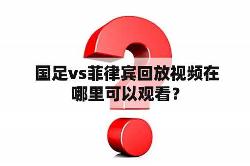  国足vs菲律宾回放视频在哪里可以观看？