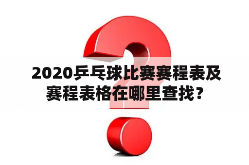  2020乒乓球比赛赛程表及赛程表格在哪里查找？