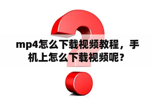  mp4怎么下载视频教程，手机上怎么下载视频呢？