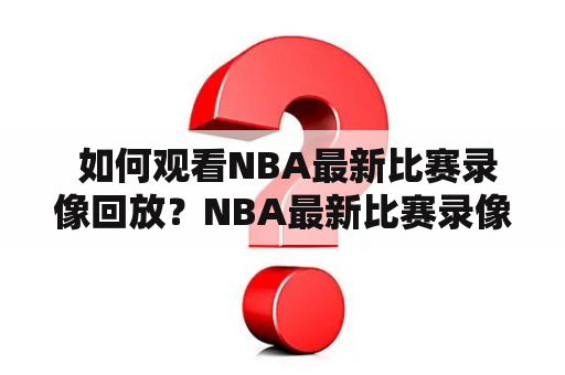  如何观看NBA最新比赛录像回放？NBA最新比赛录像回放免费获取！