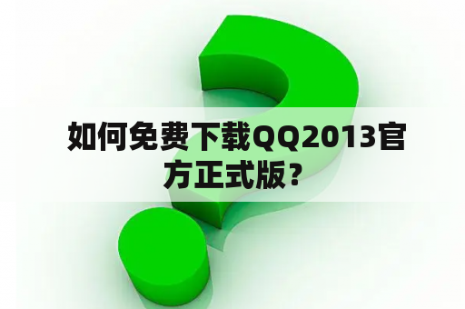  如何免费下载QQ2013官方正式版？