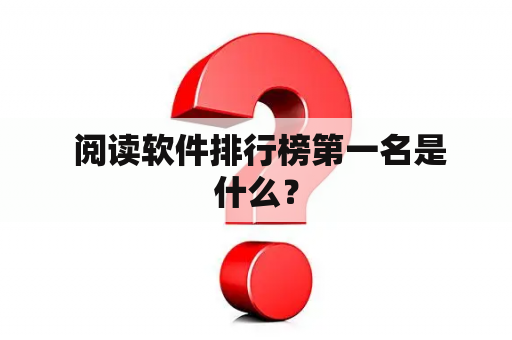  阅读软件排行榜第一名是什么？