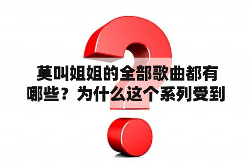  莫叫姐姐的全部歌曲都有哪些？为什么这个系列受到这么多人的喜爱？