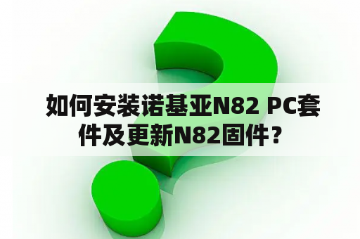  如何安装诺基亚N82 PC套件及更新N82固件？