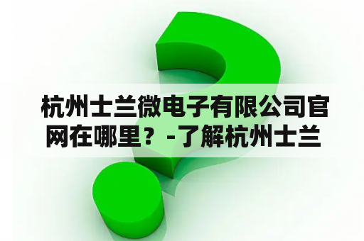  杭州士兰微电子有限公司官网在哪里？-了解杭州士兰微电子