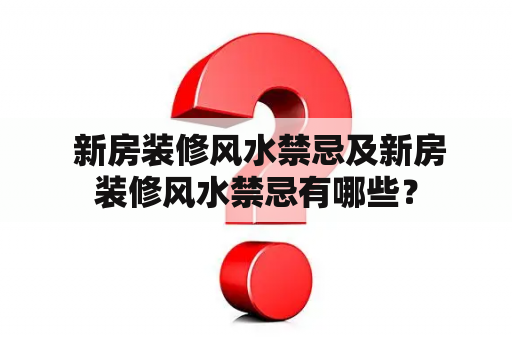  新房装修风水禁忌及新房装修风水禁忌有哪些？
