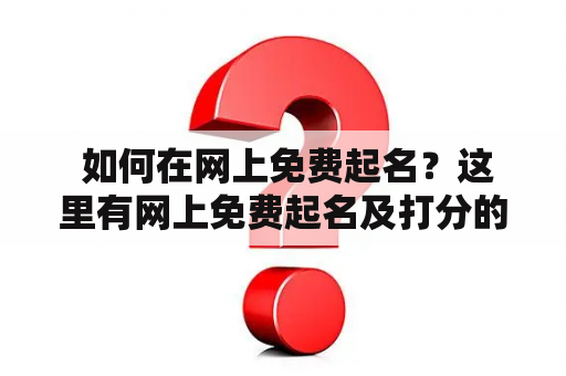  如何在网上免费起名？这里有网上免费起名及打分的详细介绍