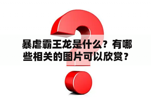  暴虐霸王龙是什么？有哪些相关的图片可以欣赏？