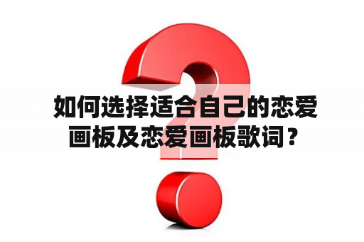  如何选择适合自己的恋爱画板及恋爱画板歌词？