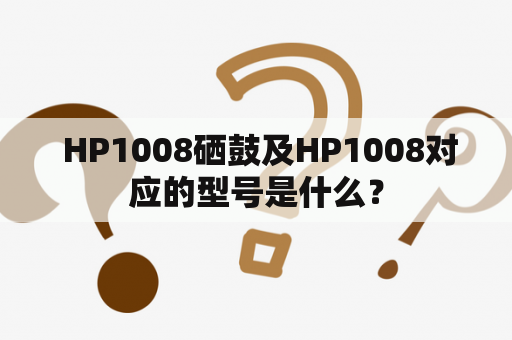  HP1008硒鼓及HP1008对应的型号是什么？