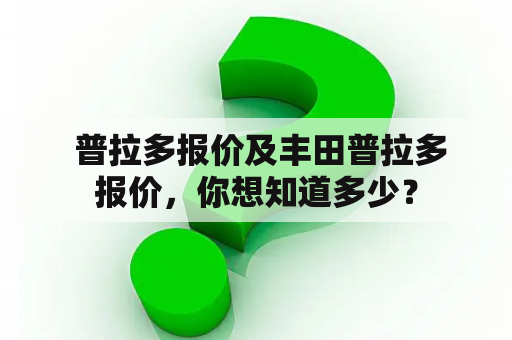  普拉多报价及丰田普拉多报价，你想知道多少？