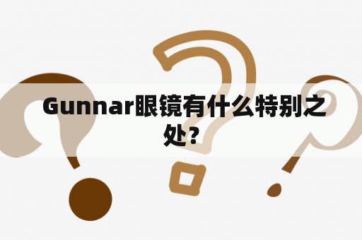  Gunnar眼镜有什么特别之处？