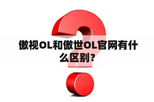  傲视OL和傲世OL官网有什么区别？