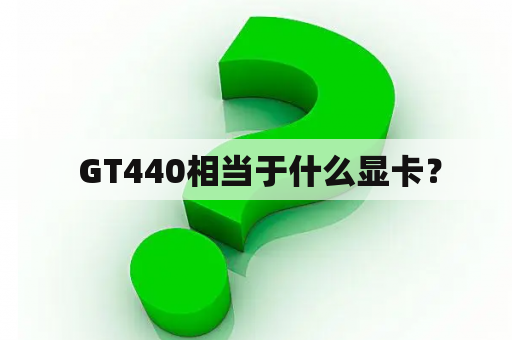  GT440相当于什么显卡？