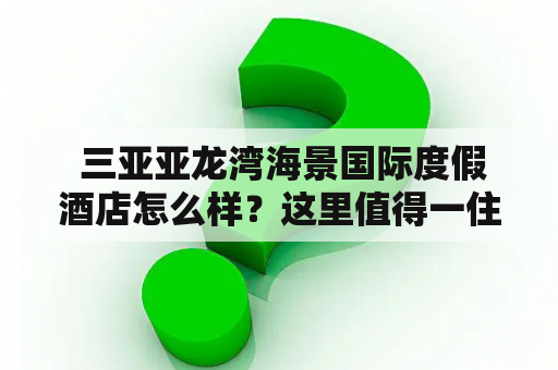  三亚亚龙湾海景国际度假酒店怎么样？这里值得一住！