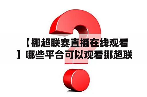  【挪超联赛直播在线观看】哪些平台可以观看挪超联赛直播？挪威足球联赛全称挪威足球甲级联赛，简称挪超联赛，是挪威国内最高级别的职业足球比赛，始于1937年，每年3月-11月进行。对于挪超联赛的球迷而言，观看直播是他们关注比赛的最主要方式之一。那么，挪超联赛直播在线观看该如何实现呢？