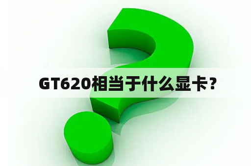  GT620相当于什么显卡？