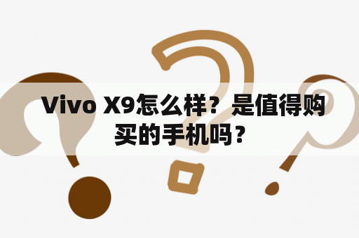  Vivo X9怎么样？是值得购买的手机吗？