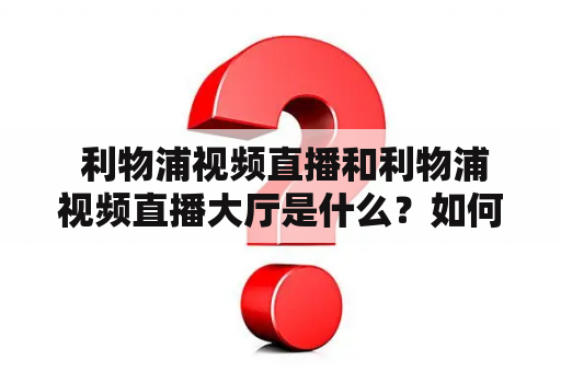  利物浦视频直播和利物浦视频直播大厅是什么？如何观看？