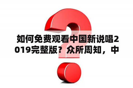  如何免费观看中国新说唱2019完整版？众所周知，中国新说唱2019作为一档备受瞩目的音乐比赛节目，一经播出便吸引了众多观众的关注。然而，由于各种原因，许多观众并没有能够第一时间观看到节目，甚至有些观众在各种渠道搜寻电视节目资源仍不断碰壁。为此，本文提供给广大观众一些免费观看中国新说唱2019完整版的方法。