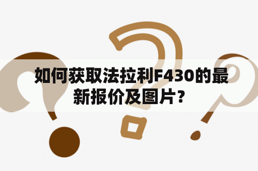  如何获取法拉利F430的最新报价及图片？