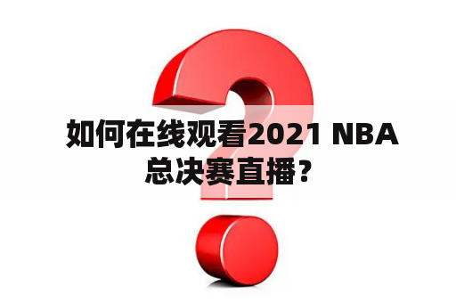  如何在线观看2021 NBA总决赛直播？