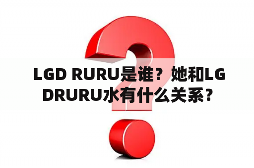  LGD RURU是谁？她和LGDRURU水有什么关系？