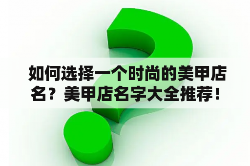  如何选择一个时尚的美甲店名？美甲店名字大全推荐！