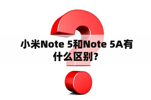  小米Note 5和Note 5A有什么区别？