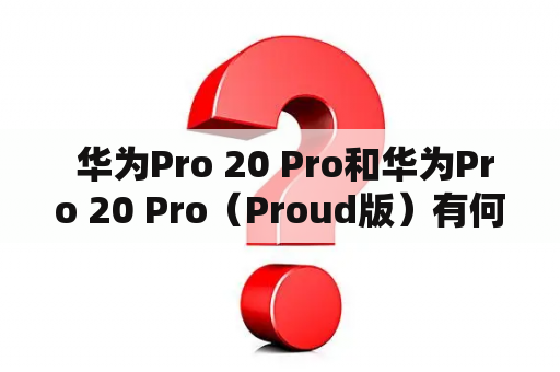  华为Pro 20 Pro和华为Pro 20 Pro（Proud版）有何参数区别？