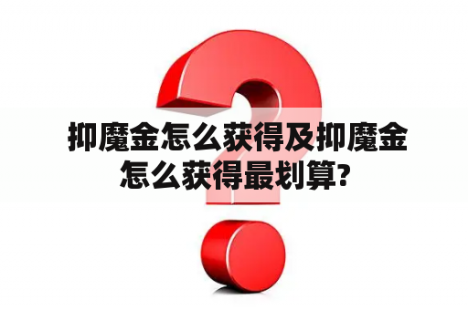  抑魔金怎么获得及抑魔金怎么获得最划算?