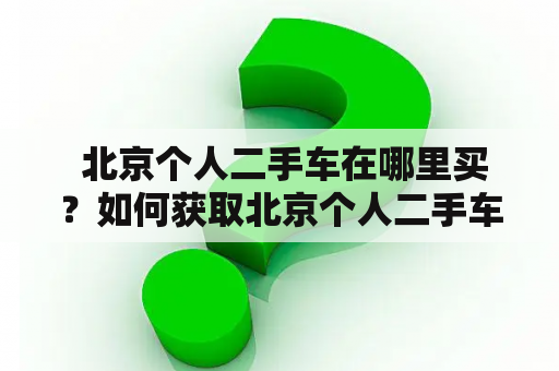  北京个人二手车在哪里买？如何获取北京个人二手车转让信息？