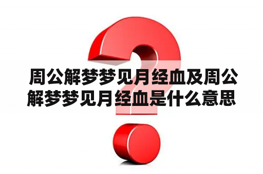  周公解梦梦见月经血及周公解梦梦见月经血是什么意思？