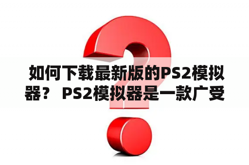  如何下载最新版的PS2模拟器？ PS2模拟器是一款广受欢迎的游戏模拟器，通过模拟器玩家可以在计算机上运行PS2游戏。而目前市场上有很多不同版本的PS2模拟器，那么如何下载最新版的PS2模拟器呢？