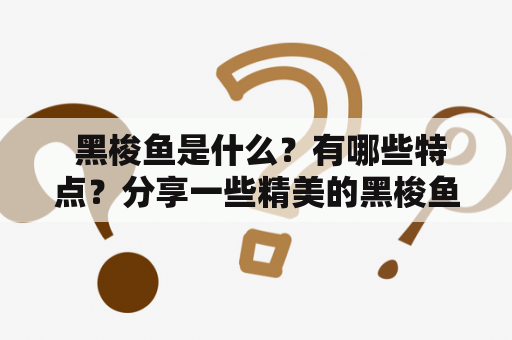  黑梭鱼是什么？有哪些特点？分享一些精美的黑梭鱼图片！