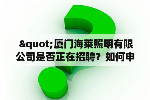  "厦门海莱照明有限公司是否正在招聘？如何申请？"