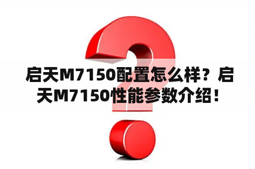  启天M7150配置怎么样？启天M7150性能参数介绍！