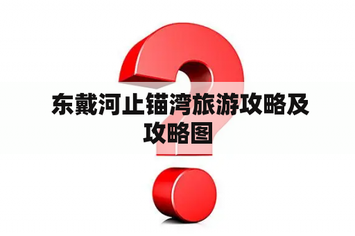  东戴河止锚湾旅游攻略及攻略图