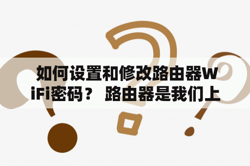  如何设置和修改路由器WiFi密码？ 路由器是我们上网必不可少的设备，同时也是连接网络的第一道门槛，因此设置一个安全的WiFi密码是非常重要的。下面我们将介绍如何设置和修改路由器的WiFi密码。