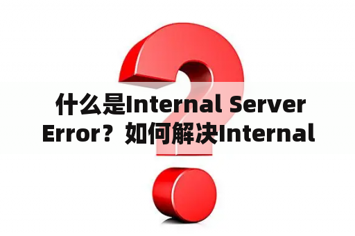   什么是Internal Server Error？如何解决Internal Server Error？