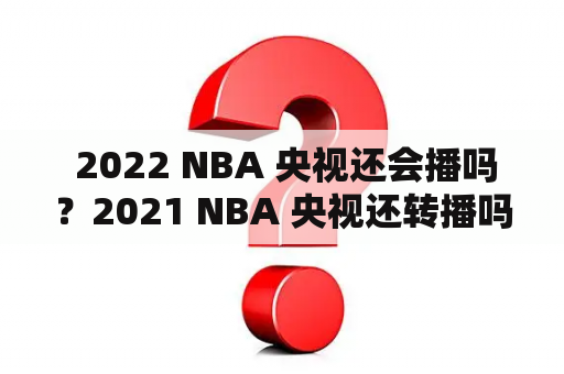  2022 NBA 央视还会播吗？2021 NBA 央视还转播吗？